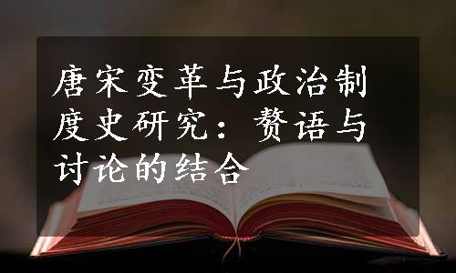 唐宋变革与政治制度史研究：赘语与讨论的结合