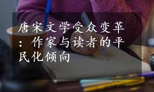 唐宋文学受众变革：作家与读者的平民化倾向