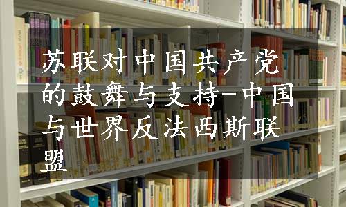 苏联对中国共产党的鼓舞与支持-中国与世界反法西斯联盟