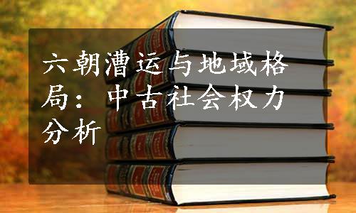 六朝漕运与地域格局：中古社会权力分析