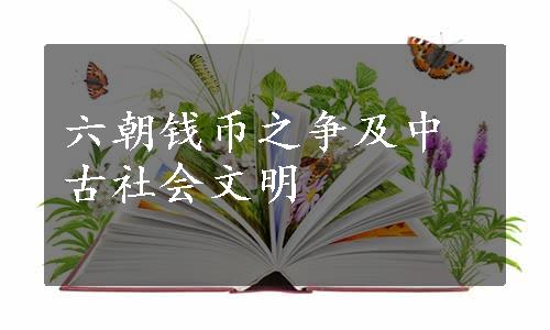 六朝钱币之争及中古社会文明