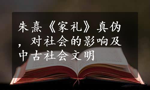 朱熹《家礼》真伪，对社会的影响及中古社会文明