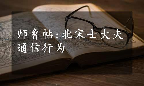 师鲁帖:北宋士大夫通信行为