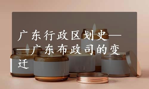 广东行政区划史——广东布政司的变迁