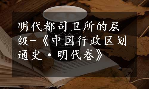 明代都司卫所的层级-《中国行政区划通史·明代卷》