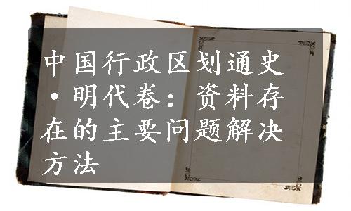 中国行政区划通史·明代卷：资料存在的主要问题解决方法