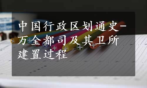 中国行政区划通史-万全都司及其卫所建置过程