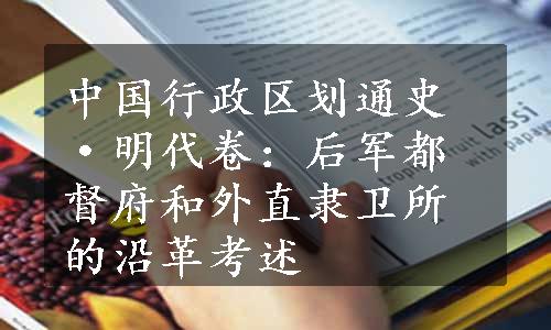 中国行政区划通史·明代卷：后军都督府和外直隶卫所的沿革考述