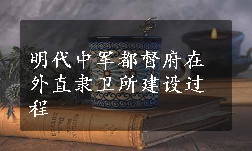 明代中军都督府在外直隶卫所建设过程