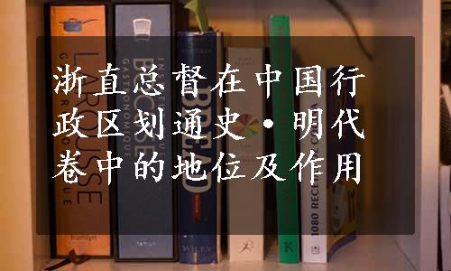 浙直总督在中国行政区划通史·明代卷中的地位及作用