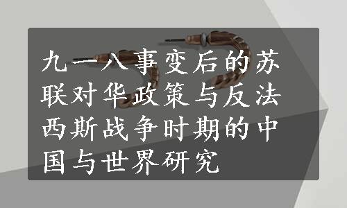 九一八事变后的苏联对华政策与反法西斯战争时期的中国与世界研究