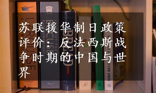 苏联援华制日政策评价：反法西斯战争时期的中国与世界