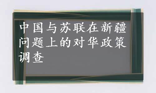 中国与苏联在新疆问题上的对华政策调查