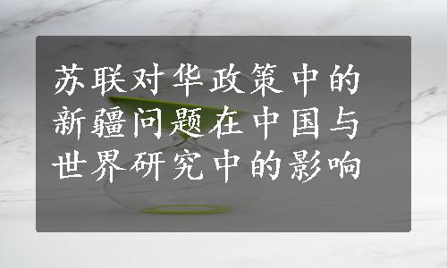 苏联对华政策中的新疆问题在中国与世界研究中的影响