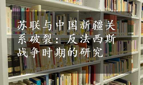 苏联与中国新疆关系破裂：反法西斯战争时期的研究