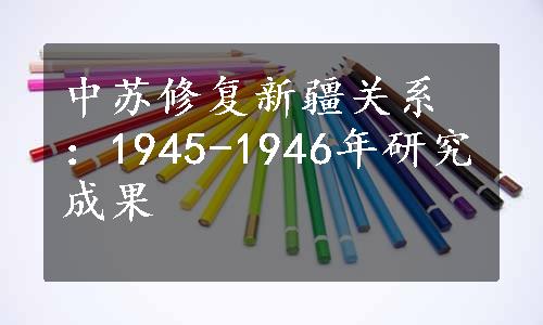 中苏修复新疆关系：1945-1946年研究成果