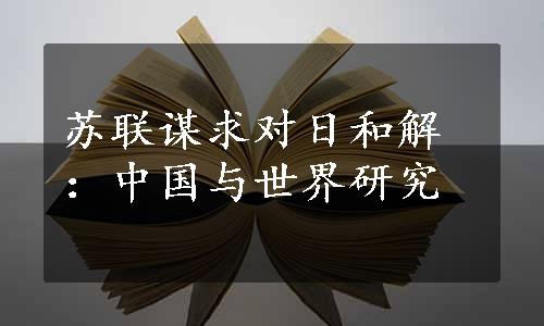 苏联谋求对日和解：中国与世界研究