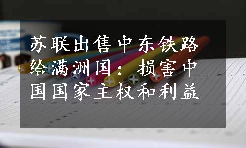 苏联出售中东铁路给满洲国：损害中国国家主权和利益