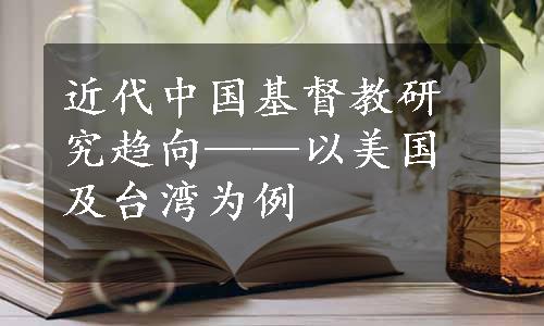 近代中国基督教研究趋向——以美国及台湾为例