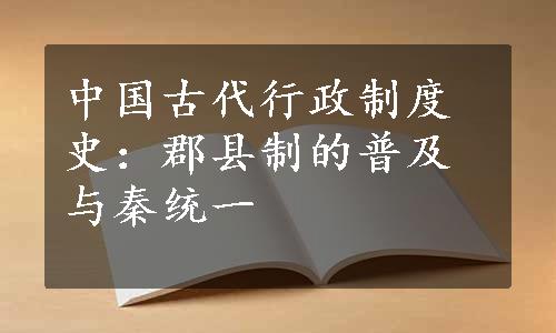 中国古代行政制度史：郡县制的普及与秦统一