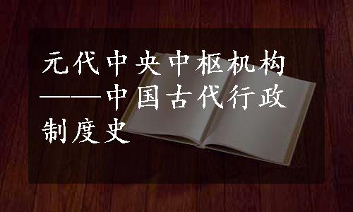 元代中央中枢机构——中国古代行政制度史