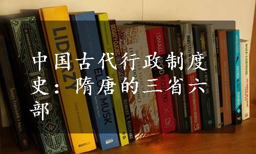 中国古代行政制度史：隋唐的三省六部