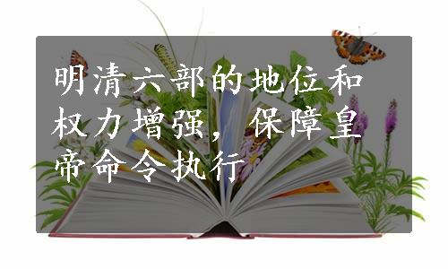 明清六部的地位和权力增强，保障皇帝命令执行