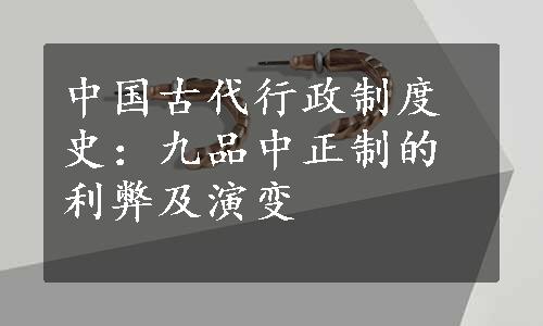 中国古代行政制度史：九品中正制的利弊及演变