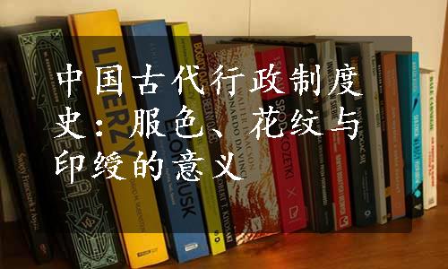 中国古代行政制度史：服色、花纹与印绶的意义