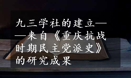 九三学社的建立——来自《重庆抗战时期民主党派史》的研究成果