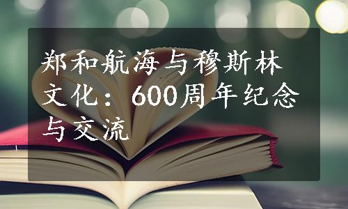 郑和航海与穆斯林文化：600周年纪念与交流