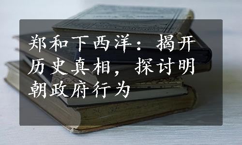 郑和下西洋：揭开历史真相，探讨明朝政府行为