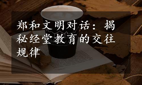 郑和文明对话：揭秘经堂教育的交往规律