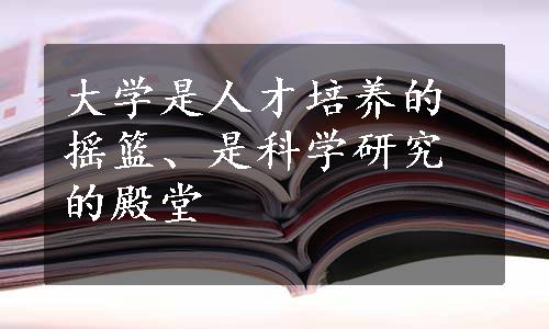 大学是人才培养的摇篮、是科学研究的殿堂