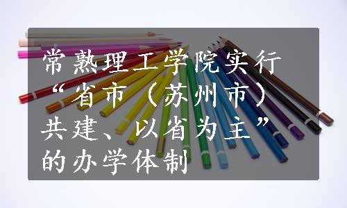 常熟理工学院实行“省市（苏州市）共建、以省为主”的办学体制