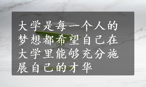 大学是每一个人的梦想都希望自己在大学里能够充分施展自己的才华