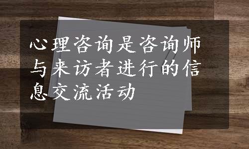 心理咨询是咨询师与来访者进行的信息交流活动