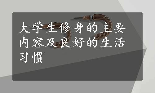 大学生修身的主要内容及良好的生活习惯