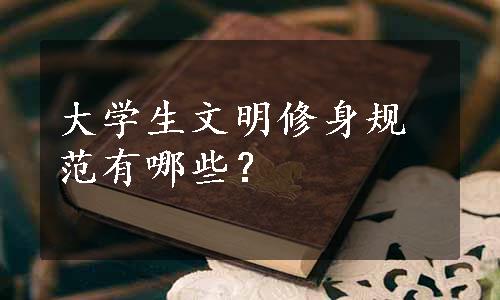 大学生文明修身规范有哪些？