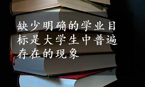 缺少明确的学业目标是大学生中普遍存在的现象