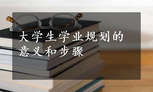 大学生学业规划的意义和步骤