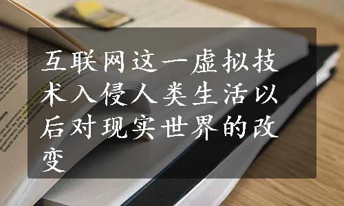 互联网这一虚拟技术入侵人类生活以后对现实世界的改变