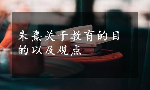 朱熹关于教育的目的以及观点