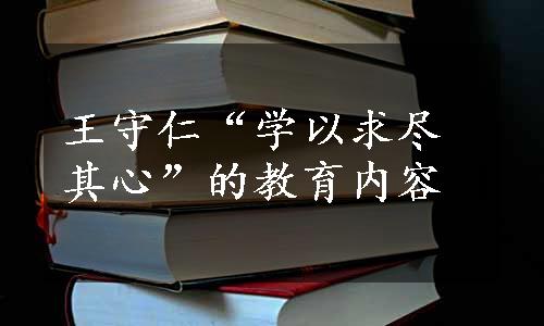 王守仁“学以求尽其心”的教育内容