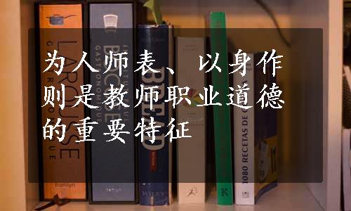 为人师表、以身作则是教师职业道德的重要特征