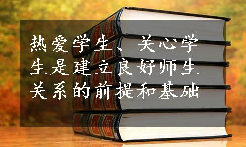 热爱学生、关心学生是建立良好师生关系的前提和基础