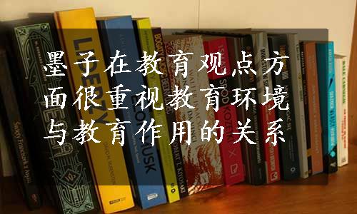 墨子在教育观点方面很重视教育环境与教育作用的关系