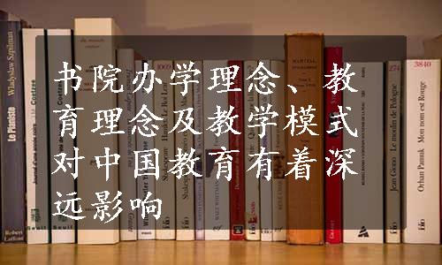 书院办学理念、教育理念及教学模式对中国教育有着深远影响