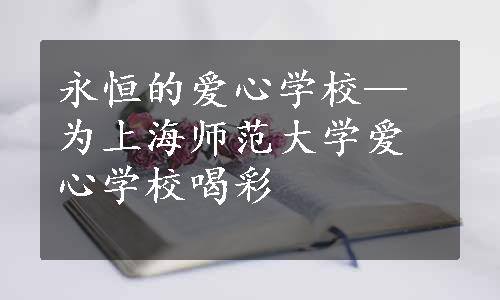 永恒的爱心学校—为上海师范大学爱心学校喝彩