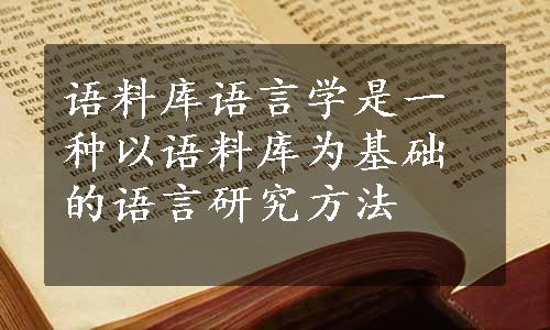 语料库语言学是一种以语料库为基础的语言研究方法